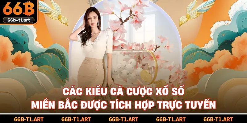 Các Kiểu Cá Cược Xổ Số Miền Bắc Được Tích Hợp Trực Tuyến