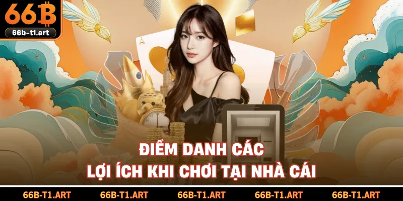Điểm Danh Các Lợi Ích Khi Chơi Tại Nhà Cái