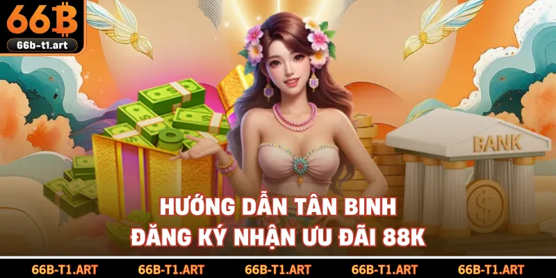 Hướng Dẫn Tân Binh Đăng Ký Nhận Ưu Đãi 88K